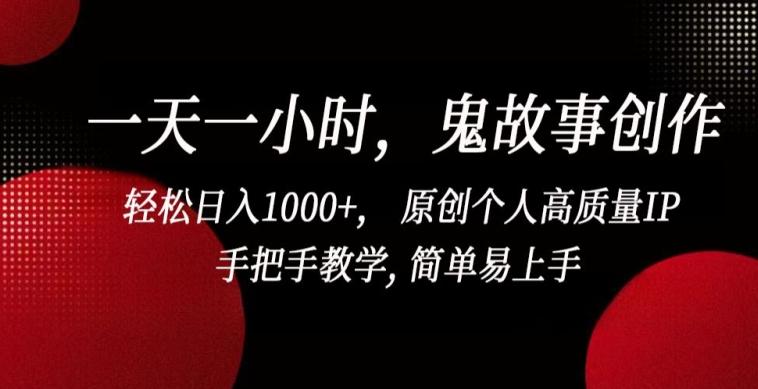 一天一小时，鬼故事创作， 轻松日入1000+， 原创个人高质量IP，手把手教学, 简单易上手【揭秘】-金易项目网