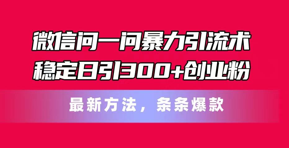 微信问一问暴力引流术，稳定日引300+创业粉，最新方法，条条爆款-金易项目网