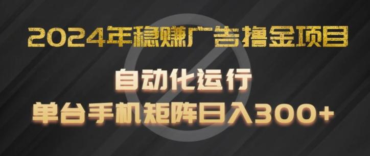 2024年稳赚广告撸金项目，全程自动化运行，单台手机就可以矩阵操作，日入300+【揭秘】-金易项目网