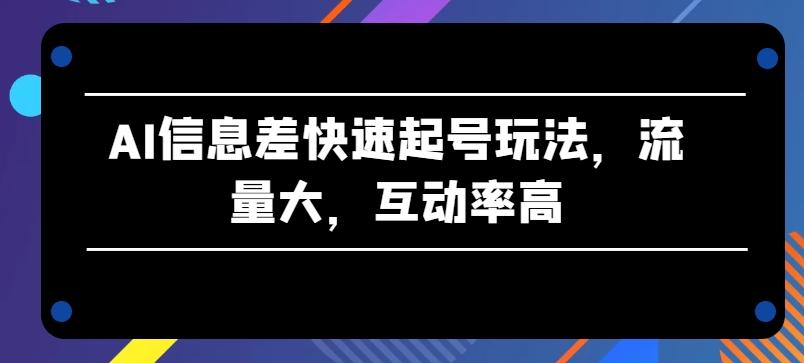 AI信息差快速起号玩法，流量大，互动率高【揭秘】-金易项目网