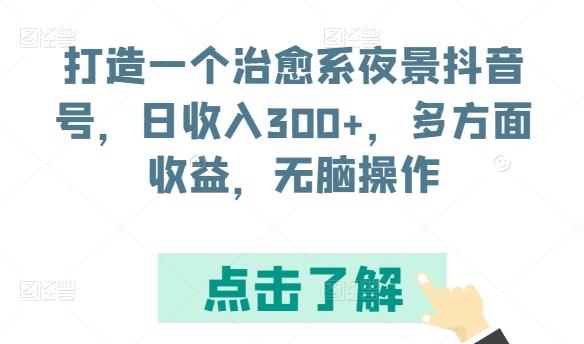 打造一个治愈系夜景抖音号，日收入300+，多方面收益，无脑操作【揭秘】-金易项目网