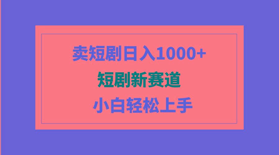 (9467期)短剧新赛道：卖短剧日入1000+，小白轻松上手，可批量-金易项目网