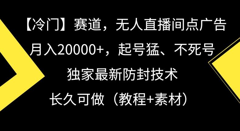冷门赛道，无人直播间点广告，月入20000+，起号猛、不死号，独家最新防封技术【揭秘】-金易项目网