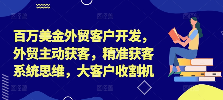 百万美金外贸客户开发，外贸主动获客，精准获客系统思维，大客户收割机-金易项目网