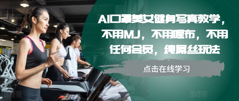 AI口罩美女健身写真教学，不用MJ，不用哩布，不用任何会员，纯屌丝玩法-金易项目网