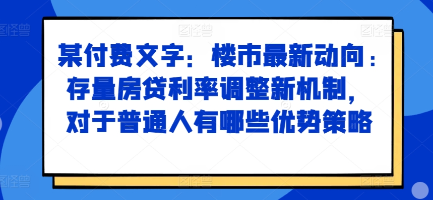 某付费文章：楼市最新动向，存量房贷利率调整新机制，对于普通人有哪些优势策略-金易项目网