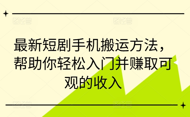 最新短剧手机搬运方法，帮助你轻松入门并赚取可观的收入-金易项目网