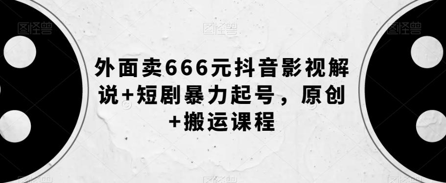 外面卖666元抖音影视解说+短剧暴力起号，原创+搬运课程-金易项目网
