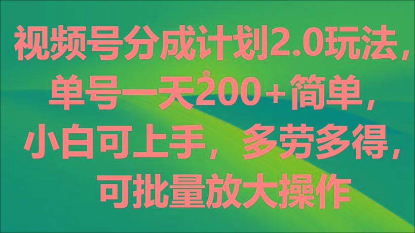视频号分成计划2.0玩法，单号一天200+简单，小白可上手，多劳多得，可批量放大操作-金易项目网