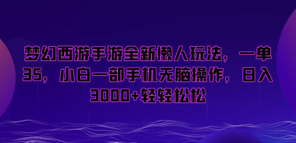 梦幻西游手游全新懒人玩法，一单35，小白一部手机无脑操作，日入3000+轻轻松松【揭秘】-金易项目网