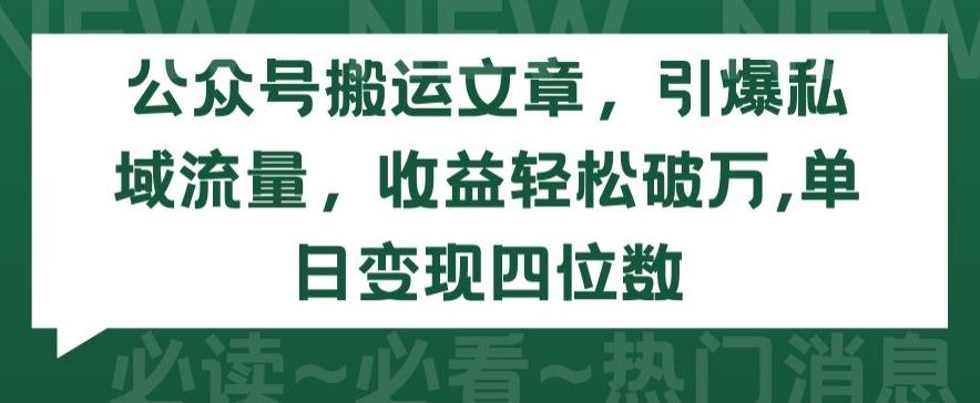 公众号搬运文章，引爆私域流量，收益轻松破万，单日变现四位数【揭秘】-金易项目网