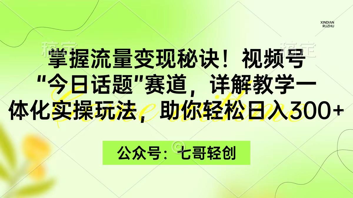 (9437期)掌握流量变现秘诀！视频号“今日话题”赛道，一体化实操玩法，助你日入300+-金易项目网