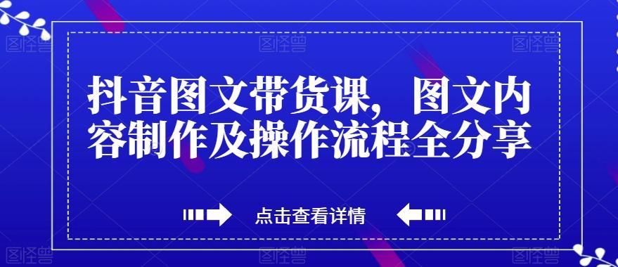 抖音图文带货课，图文内容制作及操作流程全分享-金易项目网