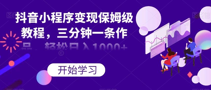 抖音小程序变现保姆级教程，三分钟一条作品，轻松日入1000+【揭秘】-金易项目网