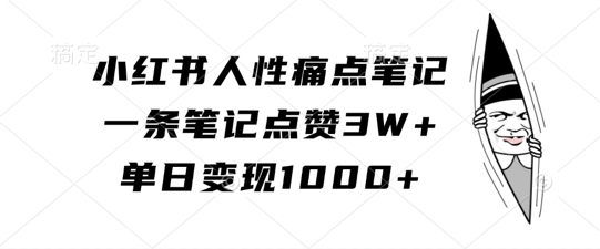 小红书人性痛点笔记，一条笔记点赞3W+，单日变现1k-金易项目网
