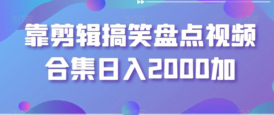 靠剪辑搞笑盘点视频合集日入2000加【揭秘】-金易项目网