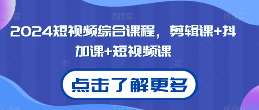 2024短视频综合课程，剪辑课+抖加课+短视频课-金易项目网