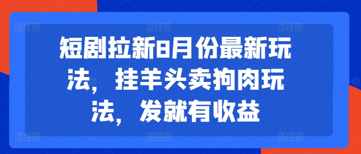 短剧拉新8月份最新玩法，挂羊头卖狗肉玩法，发就有收益-金易项目网