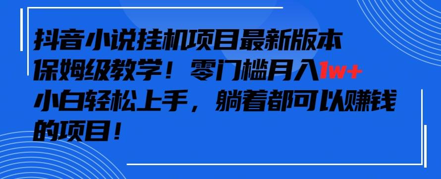 抖音最新小说挂机项目，保姆级教学，零成本月入1w+，小白轻松上手【揭秘】-金易项目网