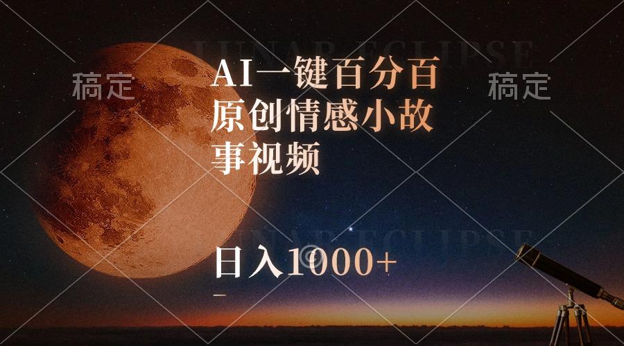 AI一键百分百原创情感小故事视频，视频号最顶赛道，日入1000+-金易项目网