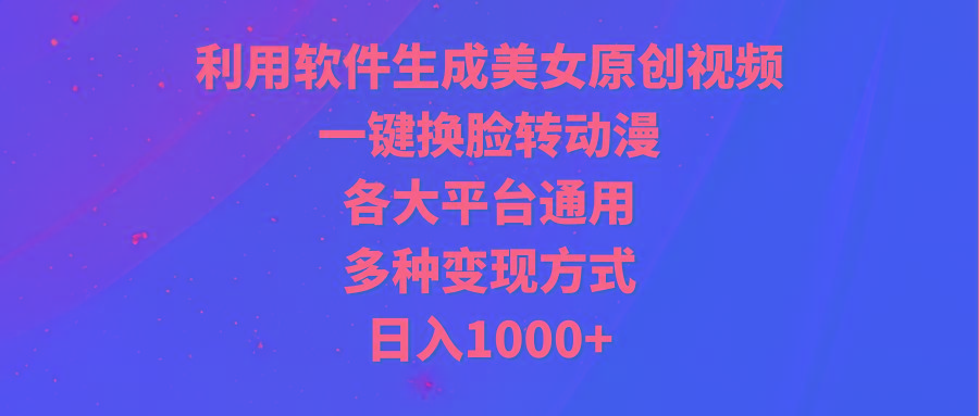 (9482期)利用软件生成美女原创视频，一键换脸转动漫，各大平台通用，多种变现方式-金易项目网