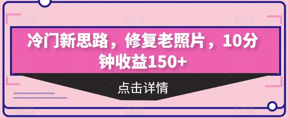 冷门新思路，修复老照片，10分钟收益150+-金易项目网