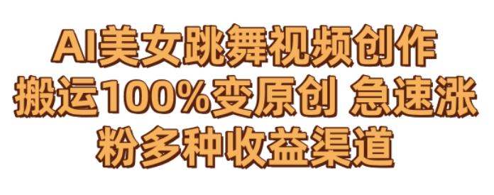 AI美女跳舞视频0成本创作，骚操作搬运，100%变原创，急速涨粉，多种收益渠道【揭秘】-金易项目网