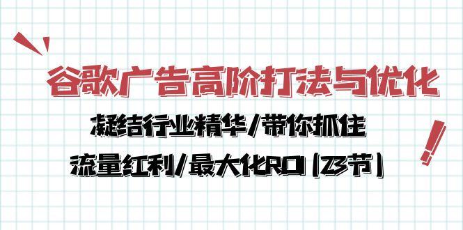谷歌广告高阶打法与优化，凝结行业精华/带你抓住流量红利/最大化ROI(23节-金易项目网