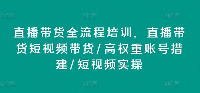 直播带货全流程培训，直播带货短视频带货/高权重账号措建/短视频实操-金易项目网