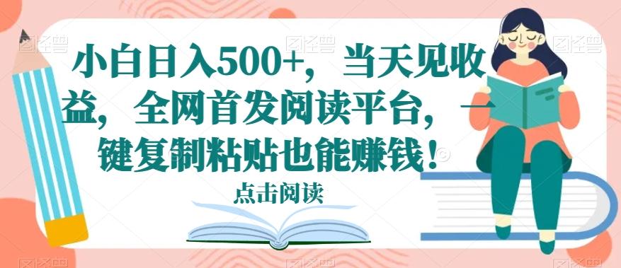 小白日入500+，当天见收益，全网首发阅读平台，一键复制粘贴也能赚钱！-金易项目网