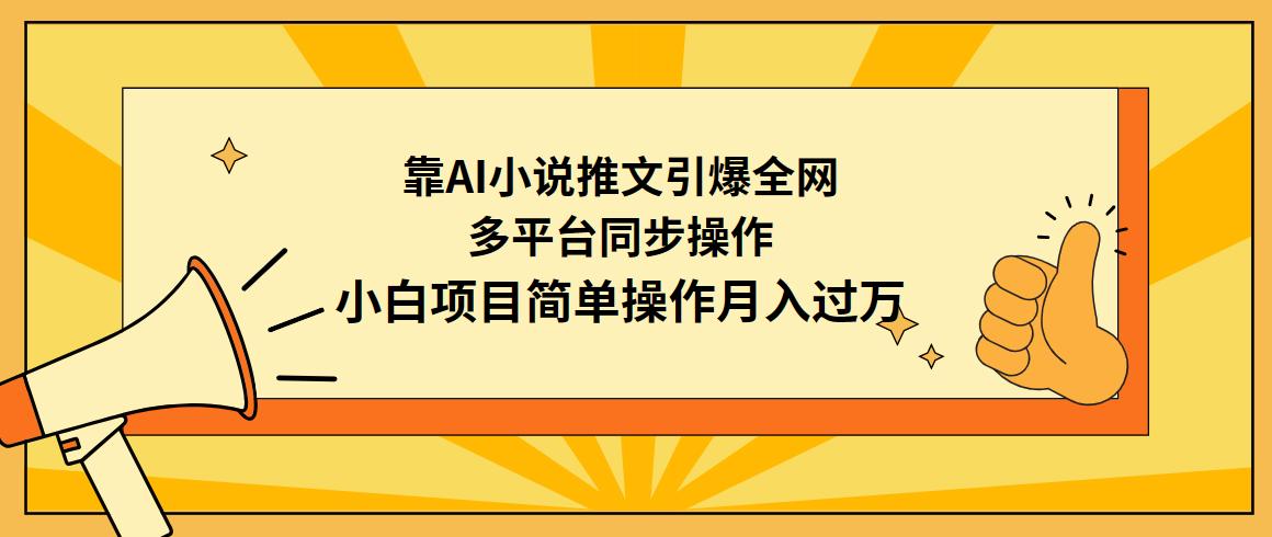 (9471期)靠AI小说推文引爆全网，多平台同步操作，小白项目简单操作月入过万-金易项目网