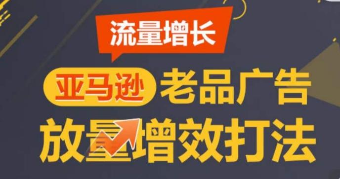 亚马逊流量增长-老品广告放量增效打法，循序渐进，打造更多TOP listing​-金易项目网
