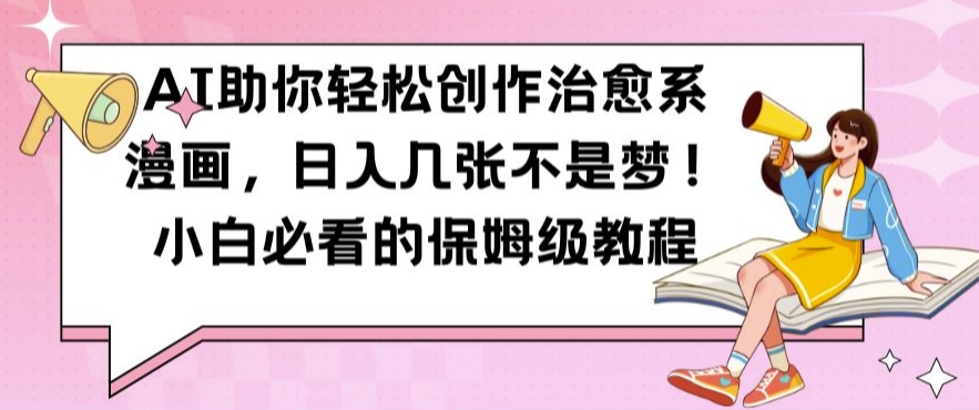 AI助你轻松创作治愈系漫画，日入几张不是梦，小白必看的保姆级教程【揭秘】-金易项目网