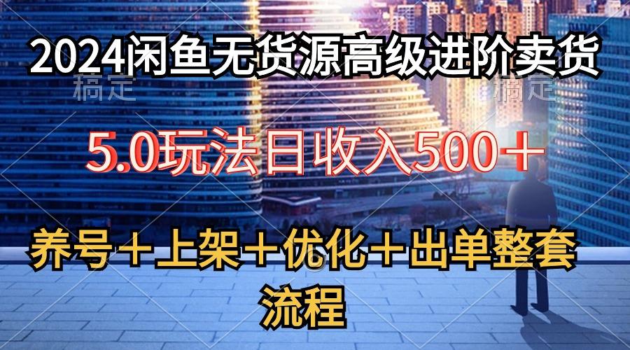 2024闲鱼无货源高级进阶卖货5.0，养号＋选品＋上架＋优化＋出单整套流程-金易项目网