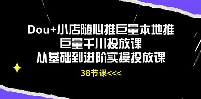 Dou+小店随心推巨量本地推巨量千川投放课从基础到进阶实操投放课(38节-金易项目网