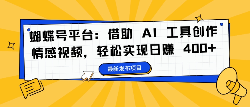 蝴蝶号平台：借助 AI 工具创作情感视频，轻松实现日赚 400+【揭秘】-金易项目网