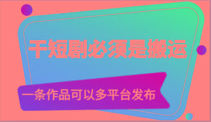 干短剧必须是搬运，一条作品可以多平台发布(附送软件)-金易项目网