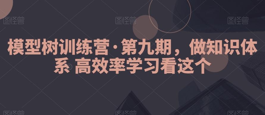 模型树训练营·第九期，做知识体系高效率学习看这个-金易项目网