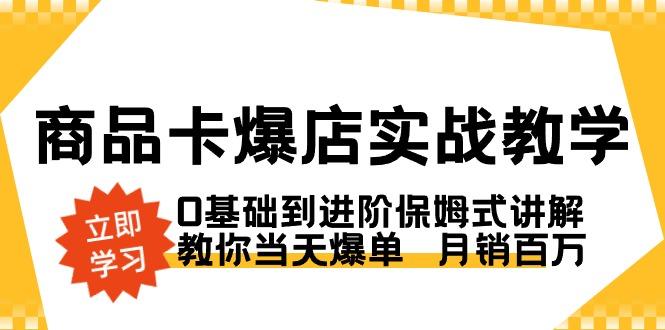 商品卡·爆店实战教学，0基础到进阶保姆式讲解，教你当天爆单  月销百万-金易项目网