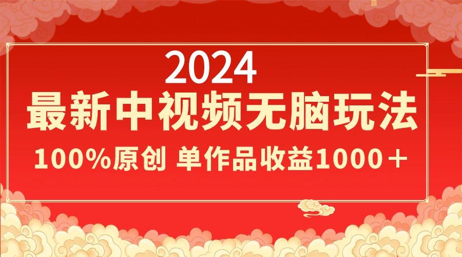 2024最新中视频无脑玩法，作品制作简单，100%原创，单作品收益1000＋-金易项目网