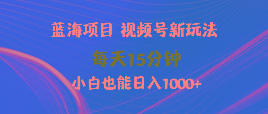 (9813期)蓝海项目视频号新玩法 每天15分钟 小白也能日入1000+-金易项目网