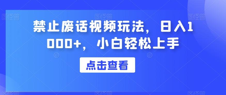 禁止废话视频玩法，日入1000+，小白轻松上手-金易项目网