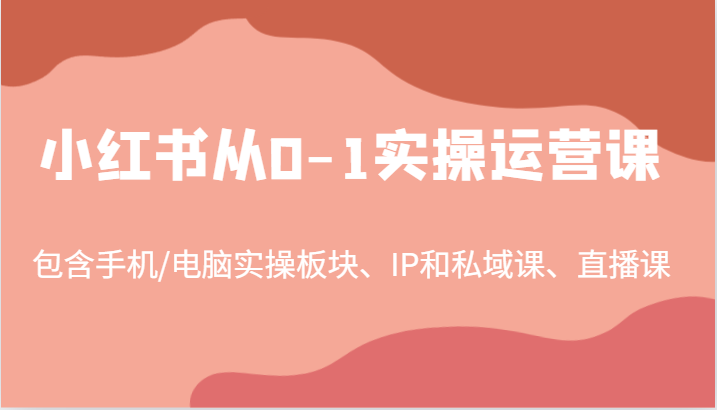 小红书从0-1实操运营课，包含手机/电脑实操板块、IP和私域课、直播课(97节)-金易项目网