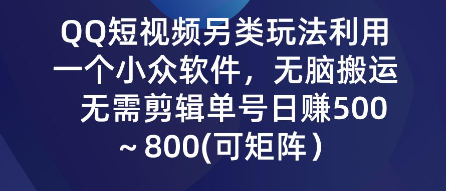 (9492期)QQ短视频另类玩法，利用一个小众软件，无脑搬运，无需剪辑单号日赚500～…-金易项目网