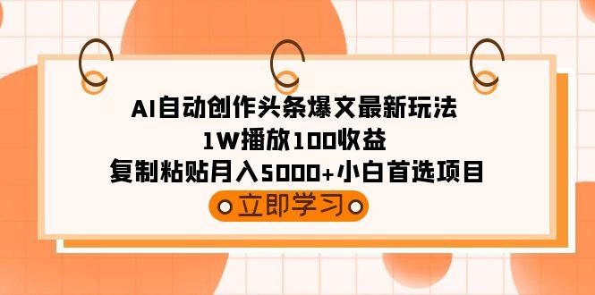 (9260期)AI自动创作头条爆文最新玩法 1W播放100收益 复制粘贴月入5000+小白首选项目-金易项目网