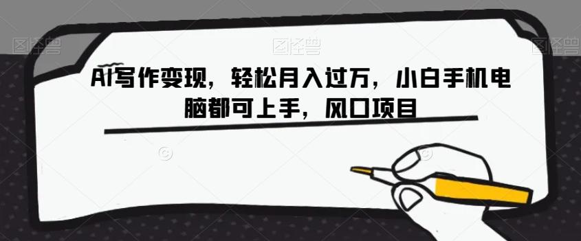 AI写作变现，轻松月入过万，小白手机电脑都可上手，风口项目【揭秘】-金易项目网