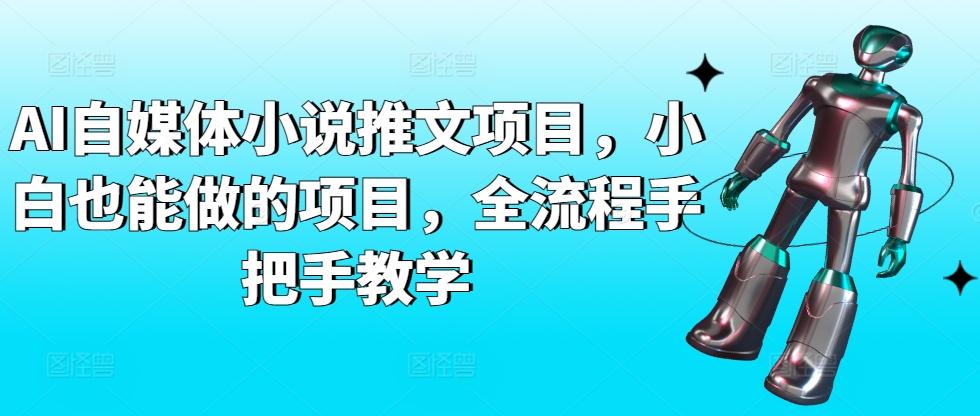 AI自媒体小说推文项目，小白也能做的项目，全流程手把手教学-金易项目网