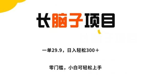 长脑子项目，一单29.9，日入轻松300＋，零门槛操作-金易项目网