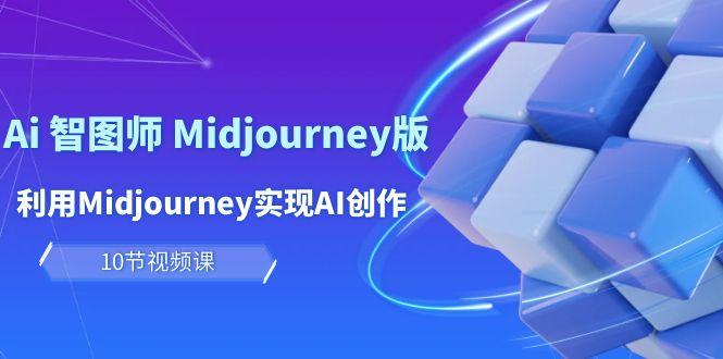 (10066期)玩赚Ai 智图师 Midjourney版：利用Midjourney实现AI创作及变现(10节课)-金易项目网