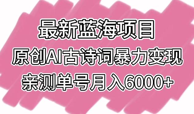 最新蓝海项目，原创AI古诗词暴力变现，亲测单号月入6000+【揭秘】-金易项目网